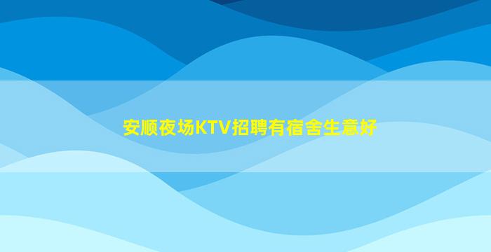 安顺夜场KTV招聘有宿舍生意好
